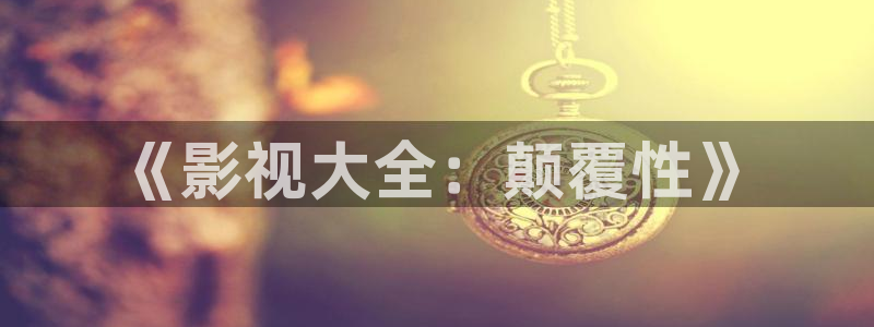 老湿影院免费观看视频：《影视大全：颠覆性》