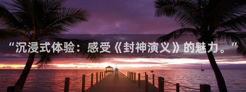 老湿影院一分钟x：“沉浸式体验：感受《封神演义》的魅力。”