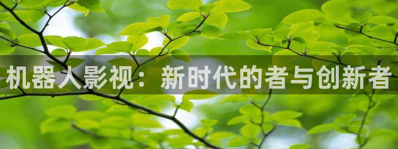 老湿影院啪啪：机器人影视：新时代的者与创新者